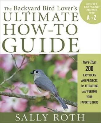 The Backyard Bird Lovers Ultimate How-to Guide: More than 200 Easy Ideas - GOOD
