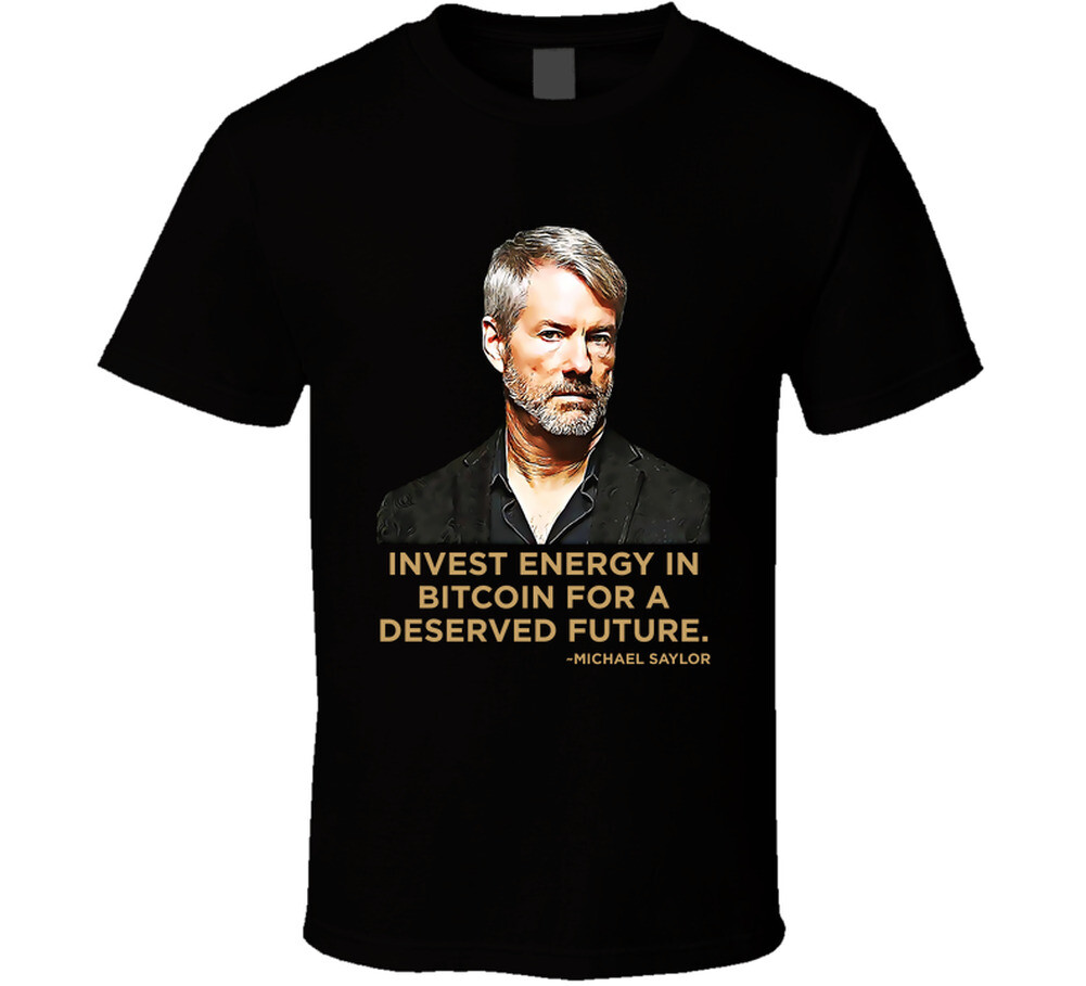 Invest Energy In Bitcoin For A Deserved Future Michael Saylor Quote T Shirt  | eBay