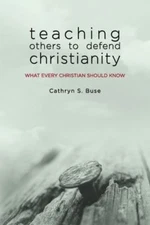 Teaching Others to Defend Christianity: What Every Christian Should Know