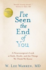 I've Seen the End of You : A Neurosurgeon's Look at Faith, Doubt,