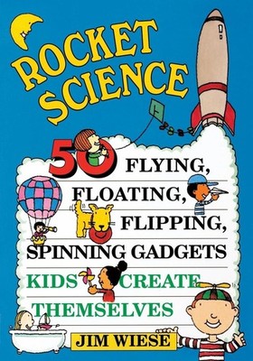 Rocket Science: 50 Flying, Floating, Flipping, Spinning Gadgets Kids Create Them