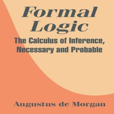Formal Logic The Calculus of Inference Necessary and Probable Aug