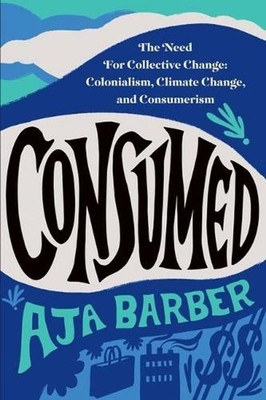Consumed: The Need for Collective Change: Colonialism, Climate Change, and Consu