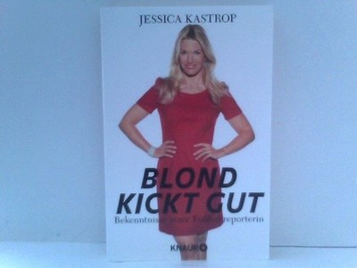 Blond kickt gut: Bekenntnisse einer Fußballreporterin Kastrop, Jessica: