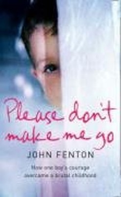 Please Don't Make Me Go : How One Boy's Courage Overcame a Brutal