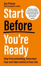 Start Before Youre Ready: Stop Procrastinating, Overcome Fear and Take Control o
