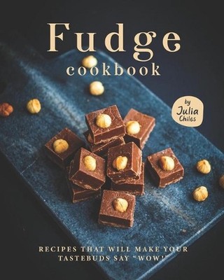 Fudge Cookbook: Recipes that will make your tastebuds say ''Wow!'' by Julia Chiles
