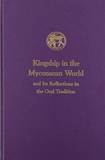 KINGSHIP IN THE MYCENAEAN WORLD AND ITS REFLECTIONS IN THE By Ione Mylonas Shear