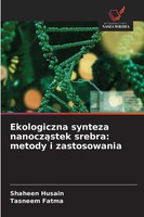 Ekologiczna Synteza Nanocz¿Stek Srebra: Metody I Zastosowania Husain (U. A.)