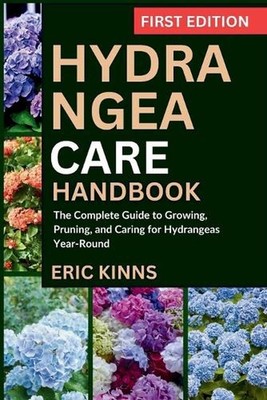 Hydrangea Care Handbook: The Complete Guide to Growing, Pruning, and Caring for 