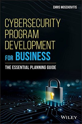CYBERSECURITY PROGRAM DEVELOPMENT FOR BUSINESS: THE By Chris Moschovitis **NEW**