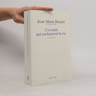 Ces amis qui enchantent la vie: Passions littéraires  |  Jean-Marie Rouart