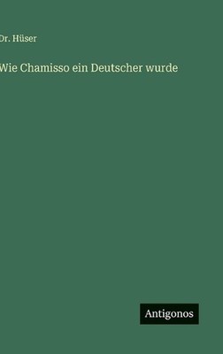 Wie Chamisso ein Deutscher wurde by Dr H?ser (German) Hardcover Book