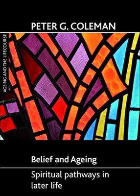 Belief and Ageing: Spiritual Pathways in Later Life (Ageing and 