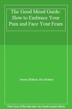 The Good Mood Guide: How to Embrace Your Pain and Face Your Fea 