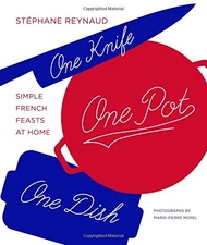 ONE KNIFE, ONE POT, ONE DISH: SIMPLE FRENCH FEASTS AT HOME By Stephane Reynaud