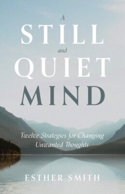 A Still and Quiet Mind: Twelve Strategies for Changing Unwanted Thoughts: New