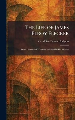The Life of James Elroy Flecker: From Letters and Materials Provided by His Moth
