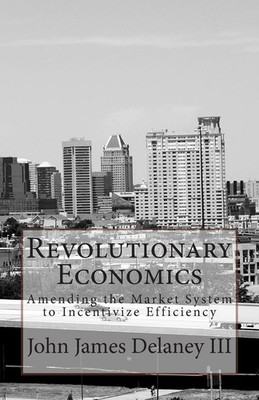 Revolutionary Economics: Amending the Market System to Incentivize Efficiency by