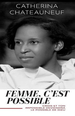 Femme, c'Est Possible: Crois Et Ton Impossible Deviendra Le Possible de Dieu by