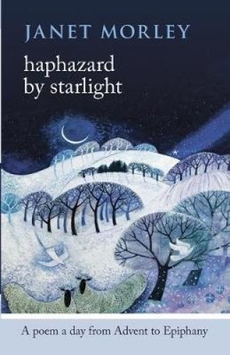 Haphazard by Starlight: A Poem a Day from Advent to Epiphany by Morley, Janet