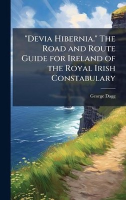 ''Devia Hibernia.'' The Road and Route Guide for Ireland of the Royal Irish Consta