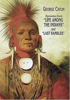 Episodes from ''Life Among the Indians'' and ''Last Rambles'' - George Catlin