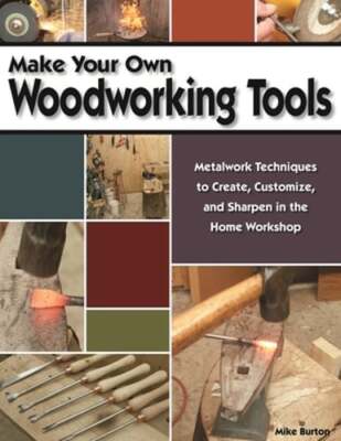 Make Your Own Woodworking Tools: Metalwork Techniques to Create Customize, and
