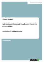 Selbstdarstellung Auf Facebook. Chancen Und Risiken Vincent Herkert