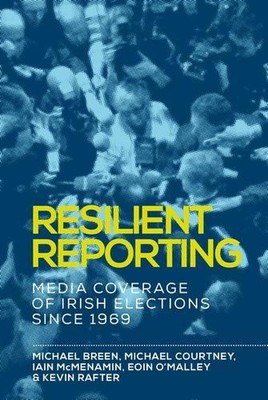 Resilient Reporting: Media Coverage of Irish Elections Since 1969 by Michael Bre