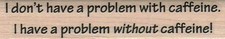 I Don't Have A Problem 3/4 x 3 1/2" Mounted Rubber Stamp, Words and Sayings