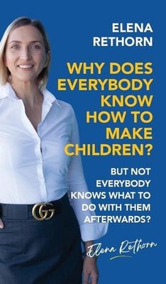 Why Does Everybody Know How To Make Children?: But Not Everybody Knows What To D