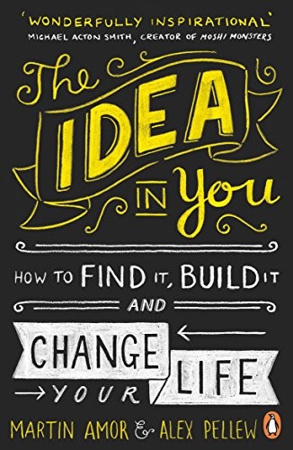 The Idea in You: How to Find It, Build It, and Change Your Lif ,