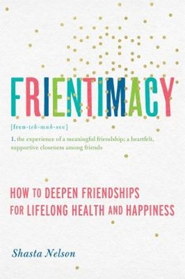 Frientimacy : How to Deepen Friendships for Lifelong Health and H