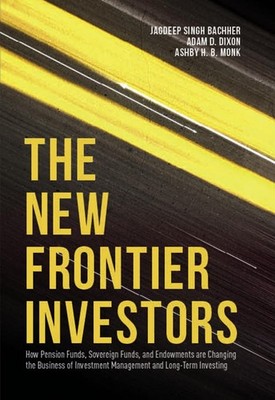 The New Frontier Investors: How Pension Funds, Sovereign Funds, and Endowmen...