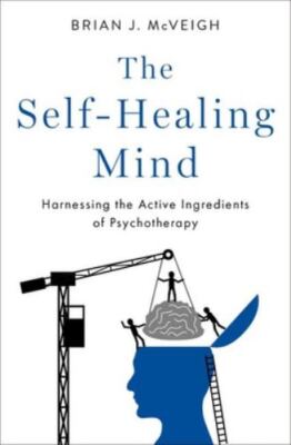 Self-healing Mind : Harnessing the Active Ingredients of Psychotherapy, Hardc...