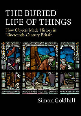 The Buried Life of Things How Objects Made History in Nineteenth-Century Britain
