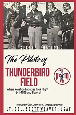 THE PILOTS OF THUNDERBIRD FIELD: WHERE AVIATION LEGACIES By Scott Weaver **NEW**
