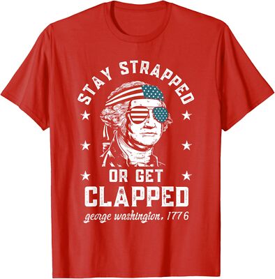 Stay strapped or get clapped, George Washington,4th of July T-Shirt