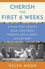 Cherish the First Six Weeks: A Plan That Creates Calm, Confident Parents and a