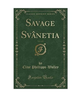 Savage Svânetia, Vol. 1 of 2 [Classic Reprint], Clive Phillipps-Wolley