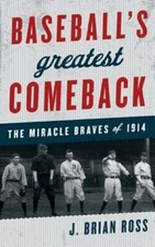 Baseball's Greatest Comeback: The Miracle Braves of 1914 by J Brian Ross: New