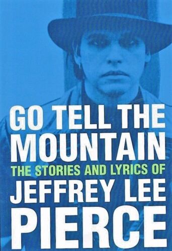 Go Tell The Mountain The Stories And Lyrics of Jeffrey Lee Pierce , 2nd Edition