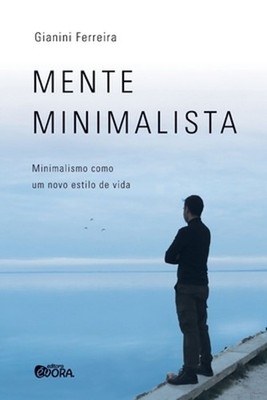 Mente minimalista: minimalismo como um novo estilo de vida by Gianini Ferreira (