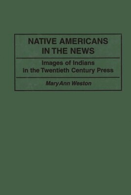 Native Americans In The News: Images Of Indians In The Twentieth Century Pr...