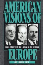 American Visions of Europe: Franklin D. Roosevelt, George F. Kennan, and Dean G.