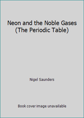 Neon and the Noble Gases (The Periodic Table) by Nigel Saunders
