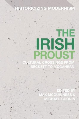 The Irish Proust: Cultural Crossings from Beckett to McGahern by Max McGuinness 