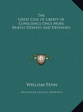 THE GREAT CASE OF LIBERTY OF CONSCIENCE ONCE MORE BRIEFLY By William Penn *NEW*