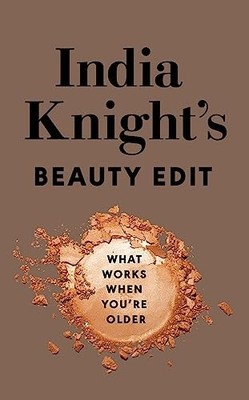 India Knight's Beauty Edit: What Works When You're Older,India K